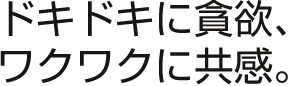 アデックスはドキドキに貪欲、ワクワクに共感。